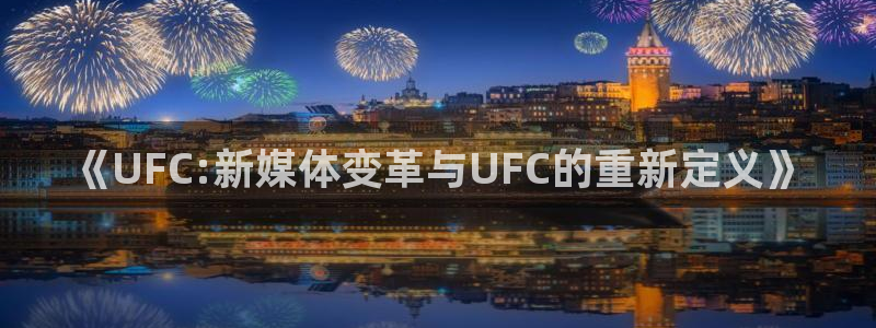 乐球直播体育免费观看：《UFC:新媒体变革与UFC的重新定义》