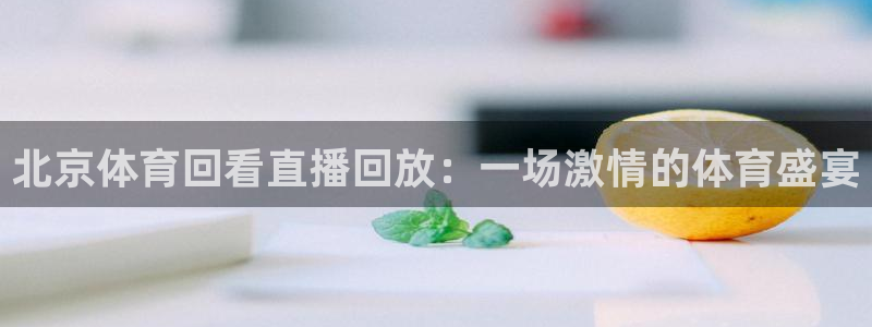 乐球tv直播app下载：北京体育回看直播回放：一场激情的体育盛宴