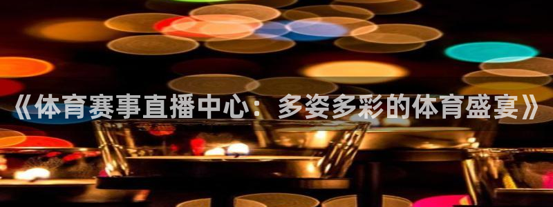cba乐球直播：《体育赛事直播中心：多姿多彩的体育盛宴》